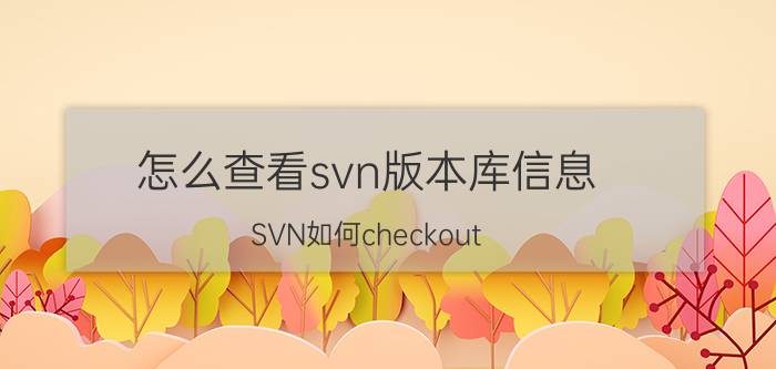 怎么查看svn版本库信息 SVN如何checkout(校验)项目代码？